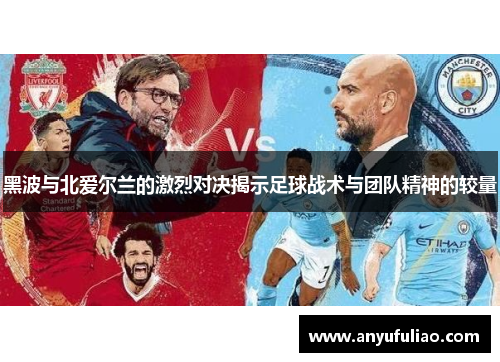 黑波与北爱尔兰的激烈对决揭示足球战术与团队精神的较量