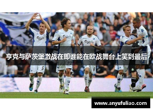 亨克与萨茨堡激战在即谁能在欧战舞台上笑到最后