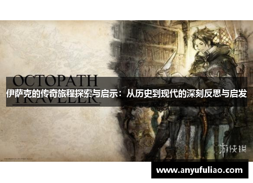 伊萨克的传奇旅程探索与启示：从历史到现代的深刻反思与启发