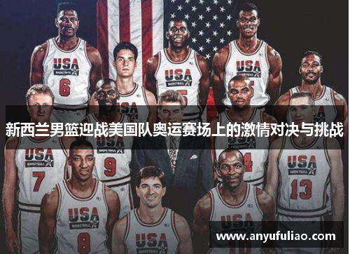 新西兰男篮迎战美国队奥运赛场上的激情对决与挑战