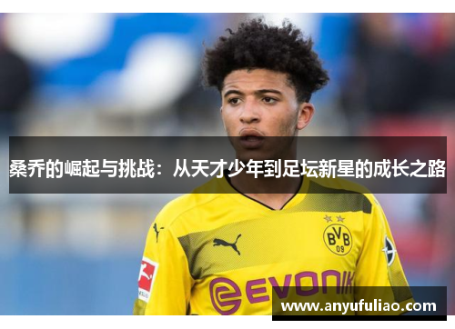 桑乔的崛起与挑战：从天才少年到足坛新星的成长之路