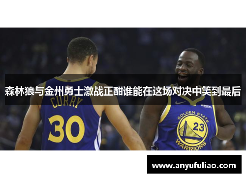 森林狼与金州勇士激战正酣谁能在这场对决中笑到最后