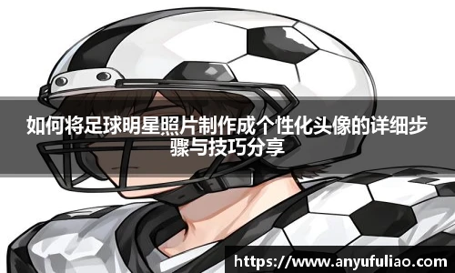 如何将足球明星照片制作成个性化头像的详细步骤与技巧分享